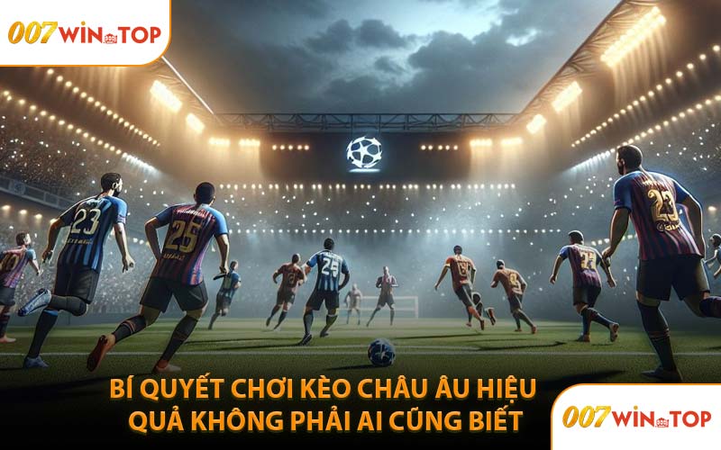 Bí Quyết Chơi Kèo Châu Âu Hiệu Quả Không Phải Ai Cũng Biết