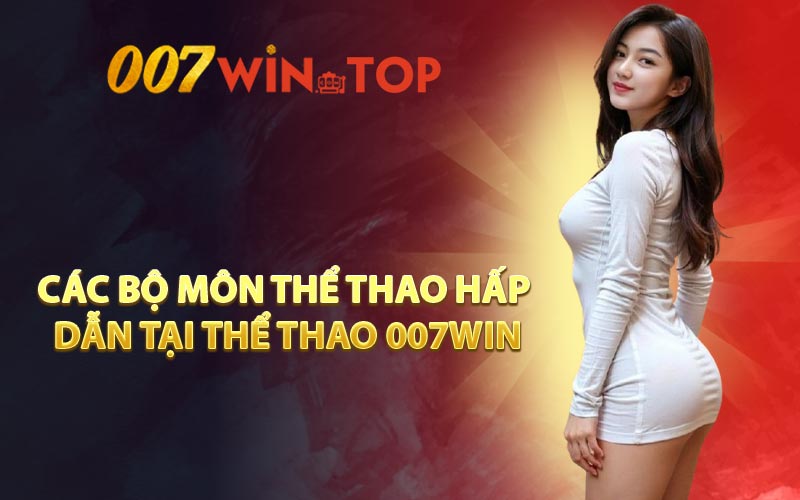 Các Bộ Môn Thể Thao Hấp Dẫn Tại Thể Thao 007WIN