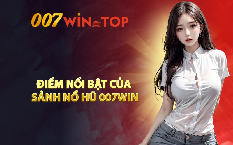 Điểm nổi bật của sảnh Nổ Hũ 007WIN