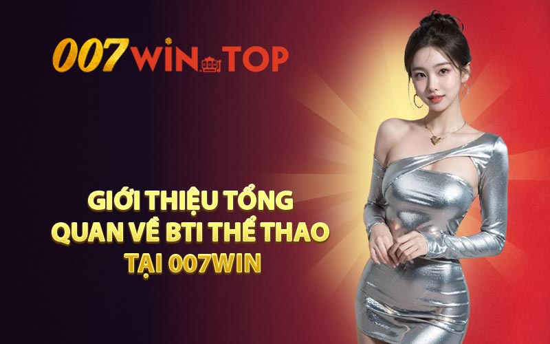 Giới thiệu tổng quan về BTI Thể Thao tại 007WIN