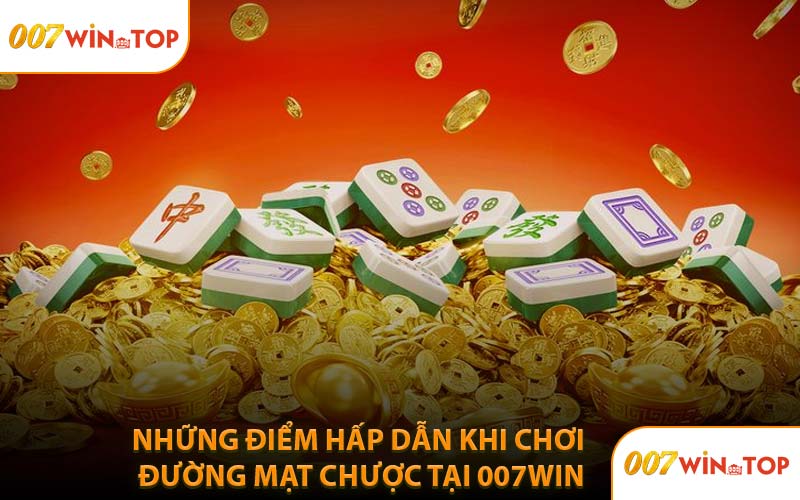 Những Điểm Hấp Dẫn Khi Chơi Đường Mạt Chược Tại 007WIN