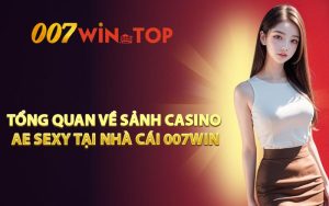 Tổng quan về sảnh casino AE SEXY tại nhà cái 007WIN